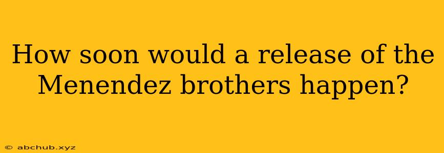 How soon would a release of the Menendez brothers happen?