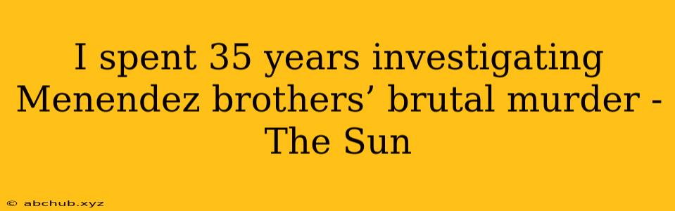 I spent 35 years investigating Menendez brothers’ brutal murder - The Sun