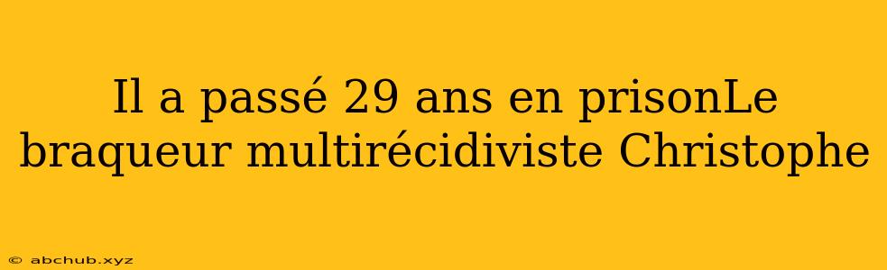 Il a passé 29 ans en prisonLe braqueur multirécidiviste Christophe 