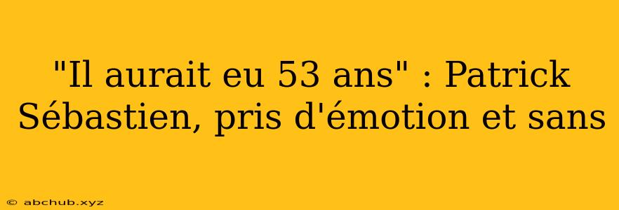 "Il aurait eu 53 ans" : Patrick Sébastien, pris d'émotion et sans 