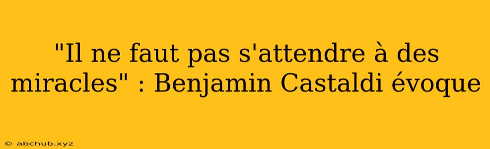 "Il ne faut pas s'attendre à des miracles" : Benjamin Castaldi évoque 