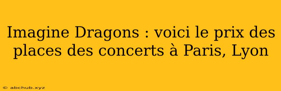 Imagine Dragons : voici le prix des places des concerts à Paris, Lyon 