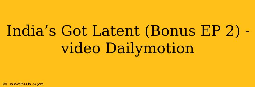 India’s Got Latent (Bonus EP 2) - video Dailymotion