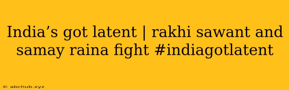 India’s got latent | rakhi sawant and samay raina fight #indiagotlatent 