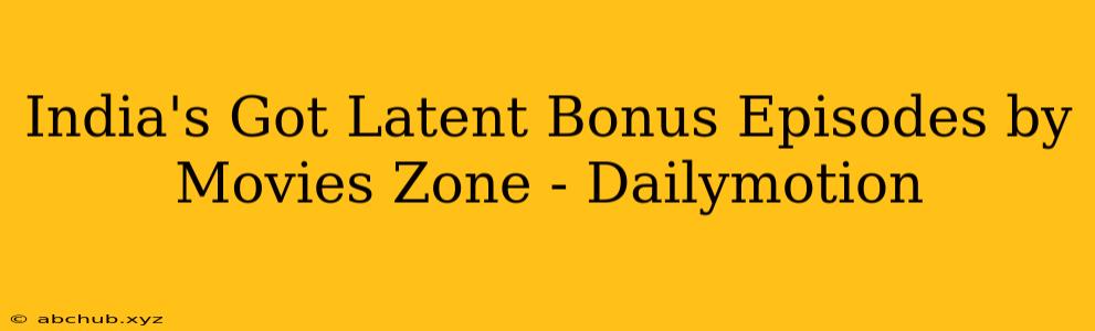 India's Got Latent Bonus Episodes by Movies Zone - Dailymotion