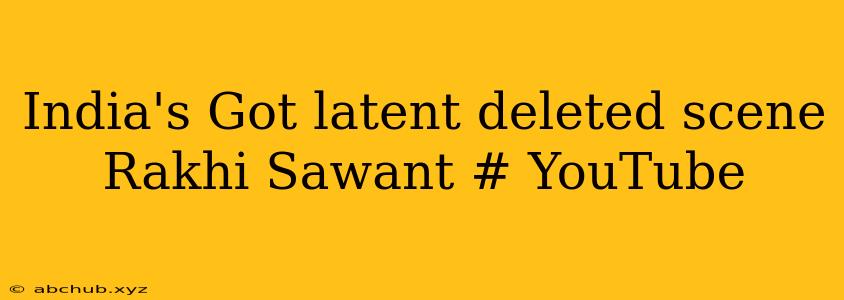 India's Got latent deleted scene Rakhi Sawant # YouTube