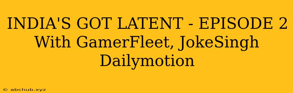 INDIA'S GOT LATENT - EPISODE 2 With GamerFleet, JokeSingh Dailymotion