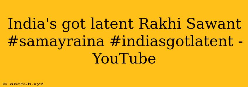 India's got latent Rakhi Sawant #samayraina #indiasgotlatent - YouTube