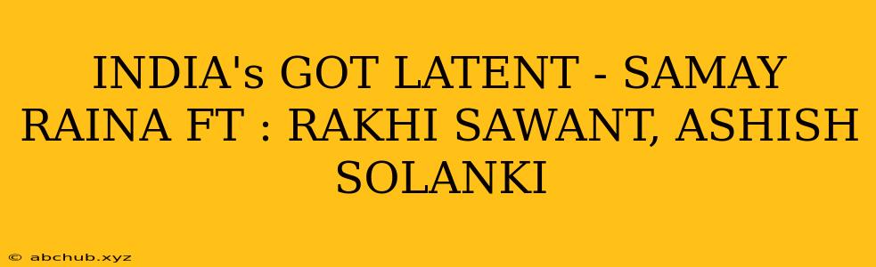 INDIA's GOT LATENT - SAMAY RAINA FT : RAKHI SAWANT, ASHISH SOLANKI 