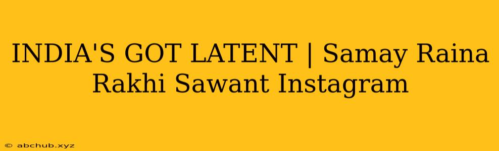 INDIA'S GOT LATENT | Samay Raina Rakhi Sawant Instagram