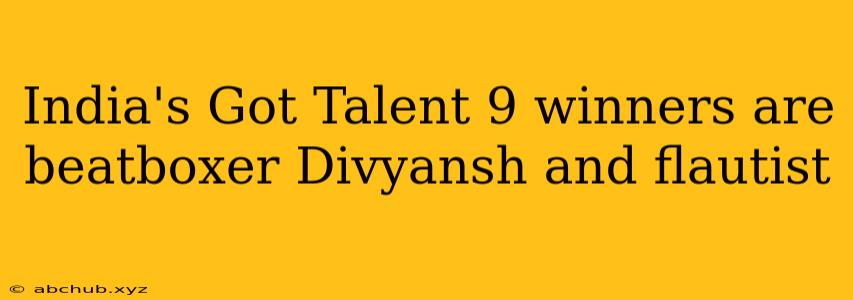 India's Got Talent 9 winners are beatboxer Divyansh and flautist 