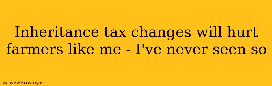 Inheritance tax changes will hurt farmers like me - I've never seen so 