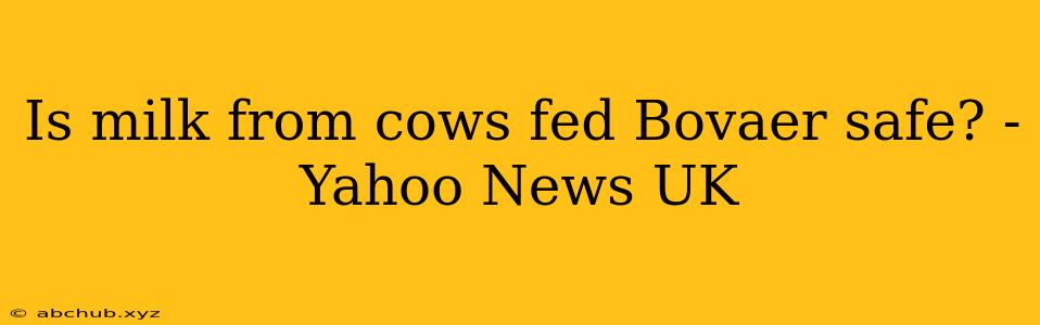 Is milk from cows fed Bovaer safe? - Yahoo News UK