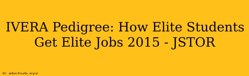 IVERA Pedigree: How Elite Students Get Elite Jobs 2015 - JSTOR