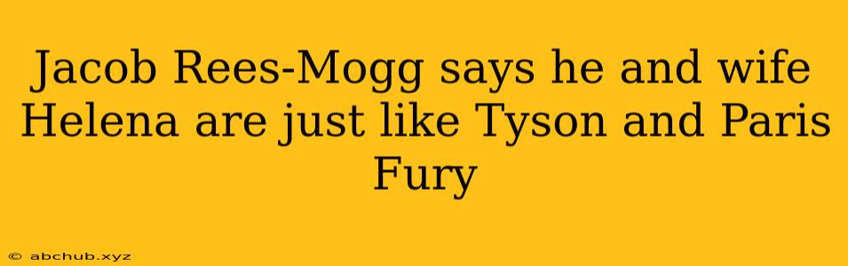 Jacob Rees-Mogg says he and wife Helena are just like Tyson and Paris Fury