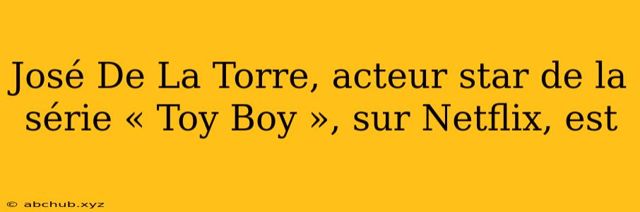 José De La Torre, acteur star de la série « Toy Boy », sur Netflix, est 