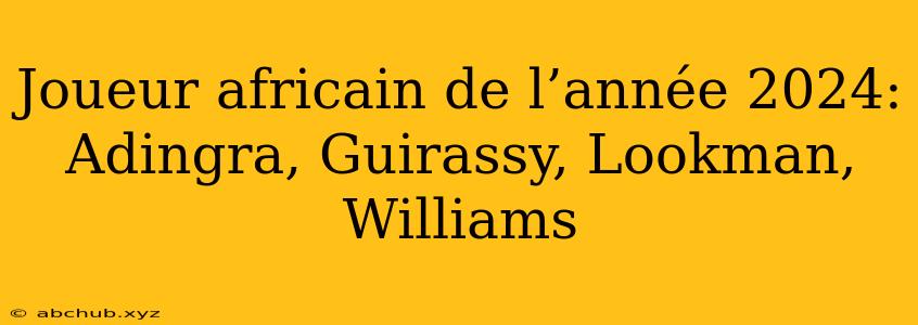 Joueur africain de l’année 2024: Adingra, Guirassy, Lookman, Williams 