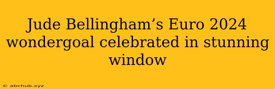 Jude Bellingham’s Euro 2024 wondergoal celebrated in stunning window 