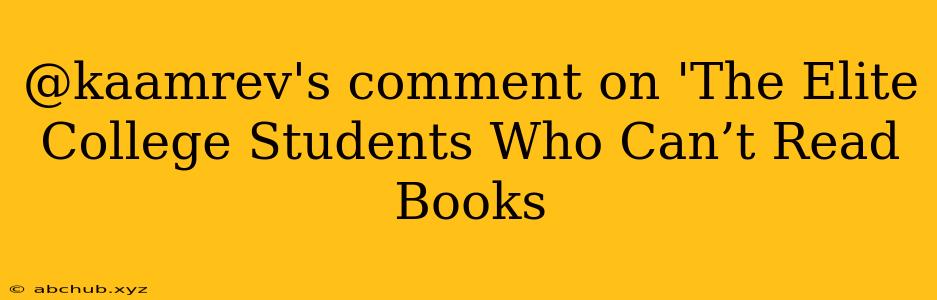 @kaamrev's comment on 'The Elite College Students Who Can’t Read Books 