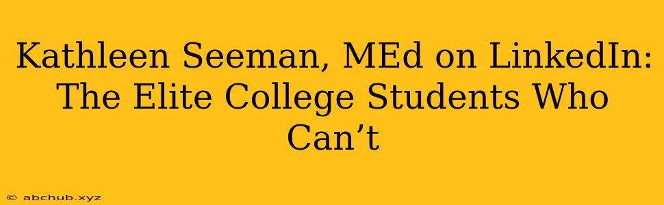 Kathleen Seeman, MEd on LinkedIn: The Elite College Students Who Can’t 