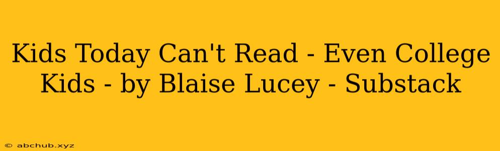 Kids Today Can't Read - Even College Kids - by Blaise Lucey - Substack