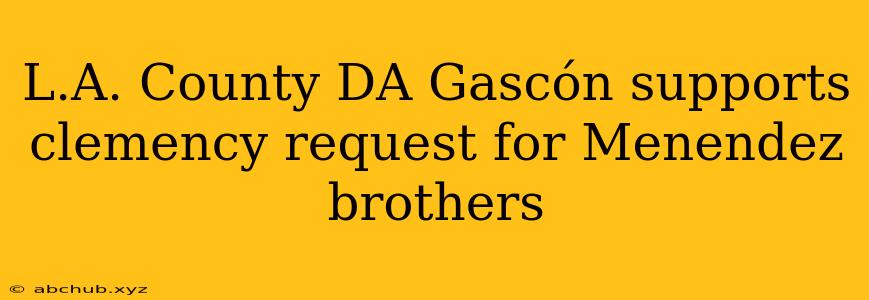 L.A. County DA Gascón supports clemency request for Menendez brothers