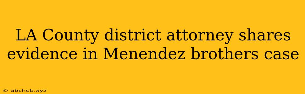 LA County district attorney shares evidence in Menendez brothers case 