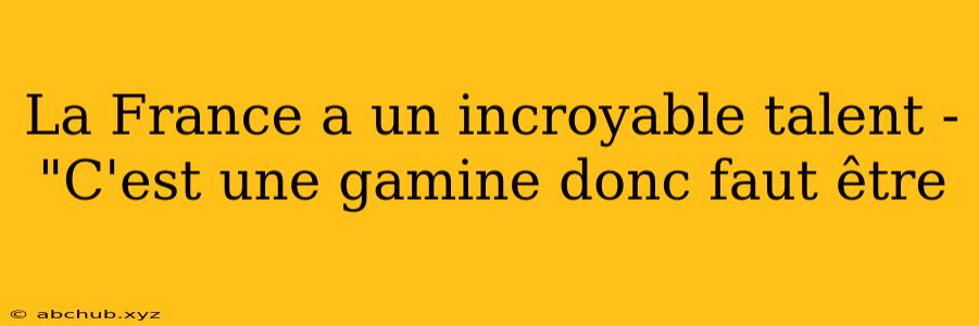 La France a un incroyable talent - "C'est une gamine donc faut être 