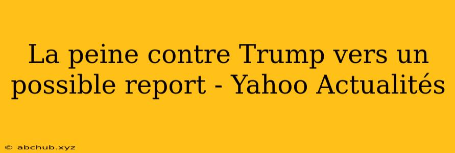 La peine contre Trump vers un possible report - Yahoo Actualités