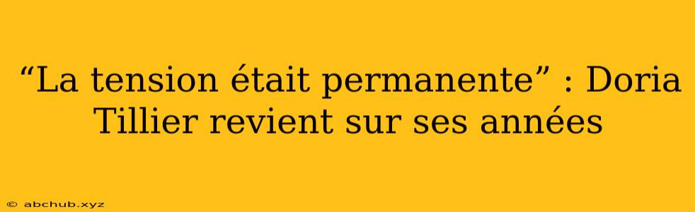 “La tension était permanente” : Doria Tillier revient sur ses années 