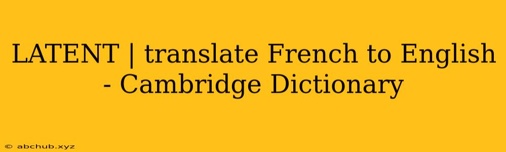 LATENT | translate French to English - Cambridge Dictionary