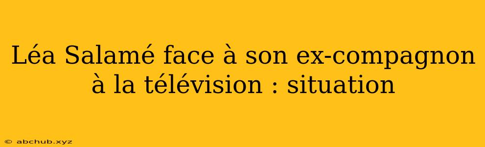 Léa Salamé face à son ex-compagnon à la télévision : situation 