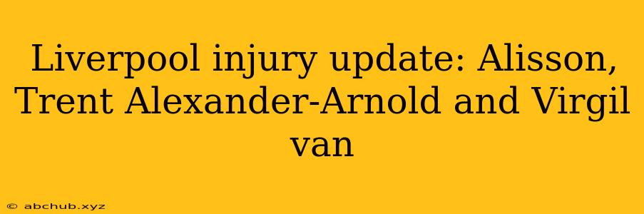 Liverpool injury update: Alisson, Trent Alexander-Arnold and Virgil van 