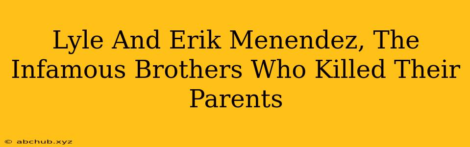 Lyle And Erik Menendez, The Infamous Brothers Who Killed Their Parents