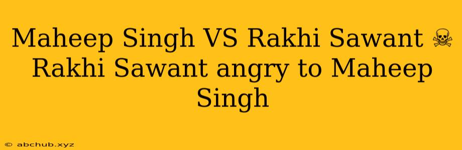 Maheep Singh VS Rakhi Sawant ☠️ Rakhi Sawant angry to Maheep Singh 