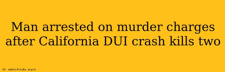 Man arrested on murder charges after California DUI crash kills two 