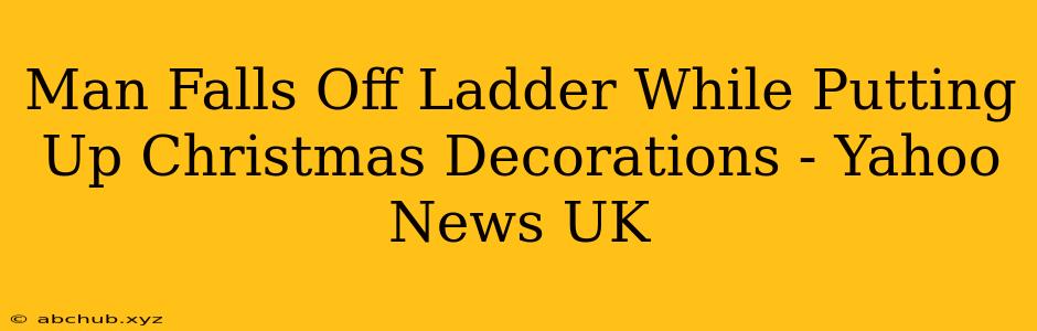 Man Falls Off Ladder While Putting Up Christmas Decorations - Yahoo News UK