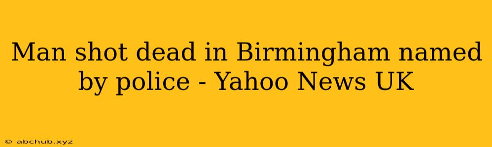 Man shot dead in Birmingham named by police - Yahoo News UK