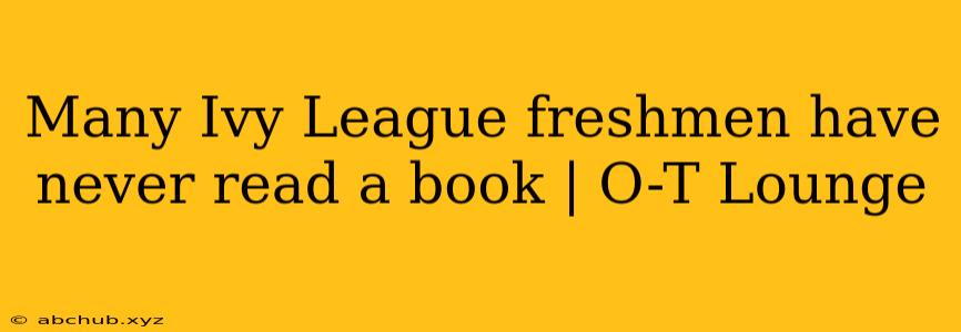 Many Ivy League freshmen have never read a book | O-T Lounge