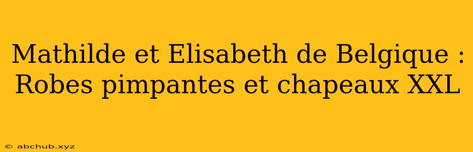 Mathilde et Elisabeth de Belgique : Robes pimpantes et chapeaux XXL 