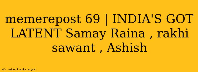 memerepost 69 | INDIA'S GOT LATENT Samay Raina , rakhi sawant , Ashish 