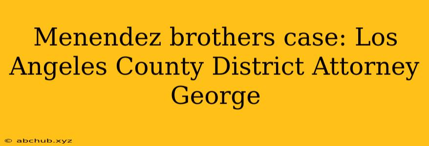 Menendez brothers case: Los Angeles County District Attorney George 