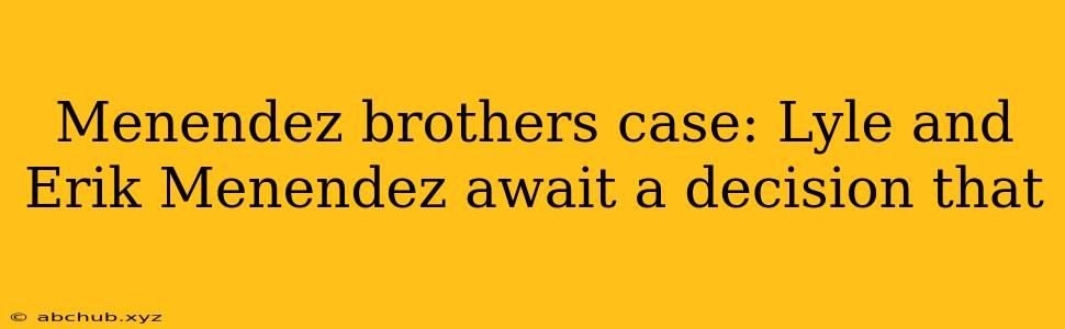 Menendez brothers case: Lyle and Erik Menendez await a decision that 