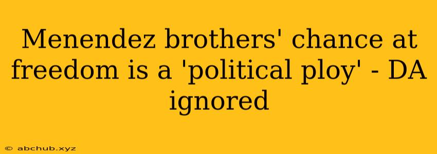 Menendez brothers' chance at freedom is a 'political ploy' - DA ignored 