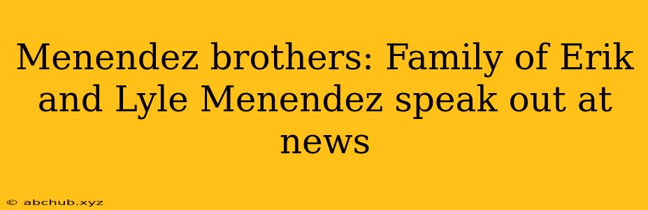 Menendez brothers: Family of Erik and Lyle Menendez speak out at news 