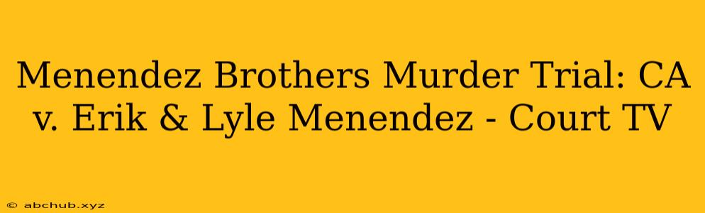 Menendez Brothers Murder Trial: CA v. Erik & Lyle Menendez - Court TV