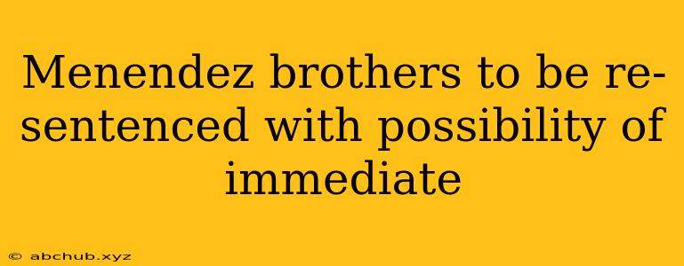 Menendez brothers to be re-sentenced with possibility of immediate 