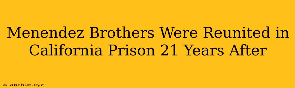 Menendez Brothers Were Reunited in California Prison 21 Years After 