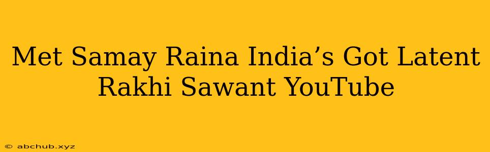 Met Samay Raina India’s Got Latent Rakhi Sawant YouTube