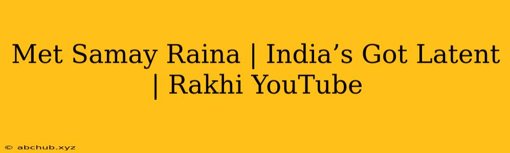 Met Samay Raina | India’s Got Latent | Rakhi YouTube